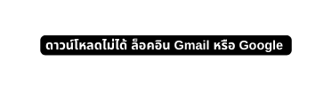 ดาวน โหลดไม ได ล อคอ น Gmail หร อ Google
